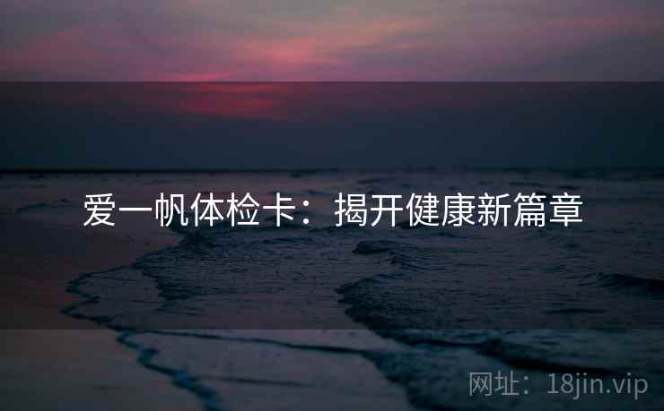爱一帆体检卡：揭开健康新篇章