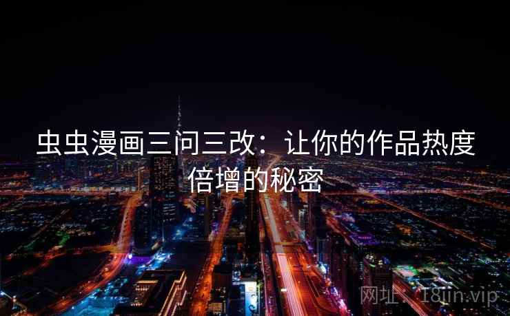 虫虫漫画三问三改：让你的作品热度倍增的秘密