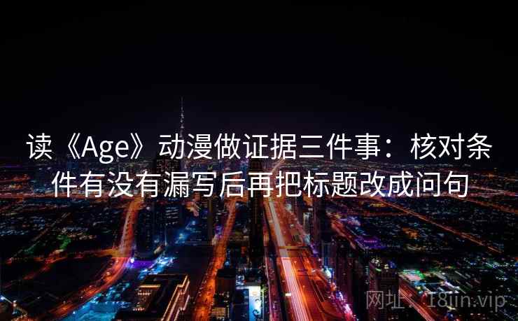 读《Age》动漫做证据三件事：核对条件有没有漏写后再把标题改成问句  第1张