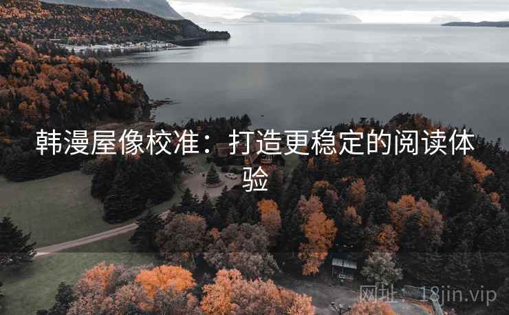 韩漫屋像校准：打造更稳定的阅读体验