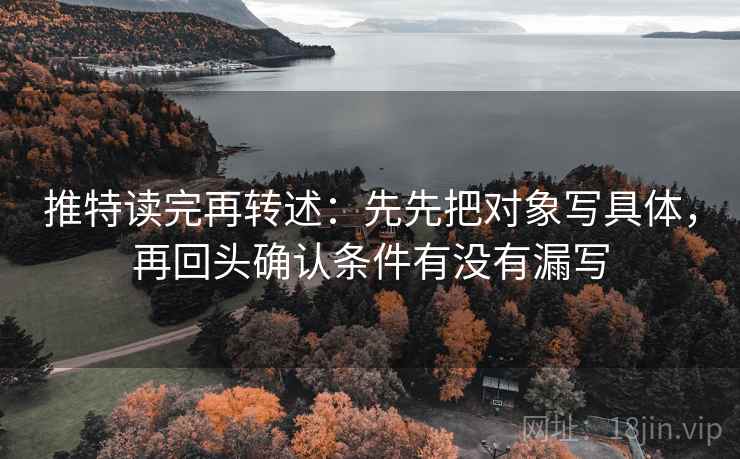 推特读完再转述：先先把对象写具体，再回头确认条件有没有漏写  第1张