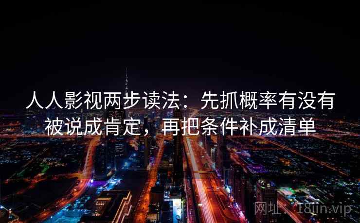 人人影视两步读法：先抓概率有没有被说成肯定，再把条件补成清单