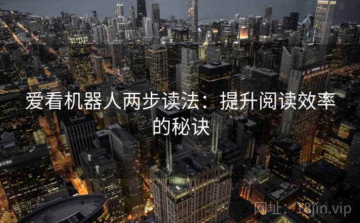 爱看机器人两步读法：提升阅读效率的秘诀