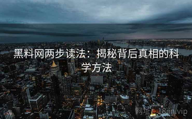 黑料网两步读法：揭秘背后真相的科学方法  第2张
