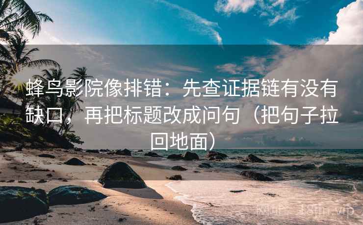 蜂鸟影院像排错：先查证据链有没有缺口，再把标题改成问句（把句子拉回地面）  第1张