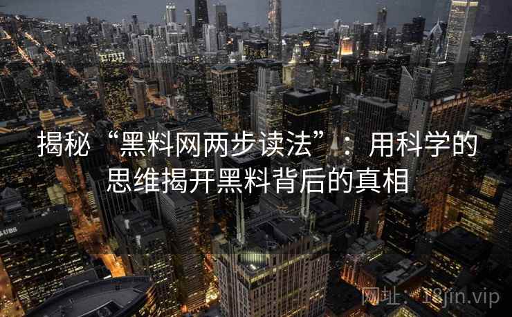揭秘“黑料网两步读法”：用科学的思维揭开黑料背后的真相  第2张