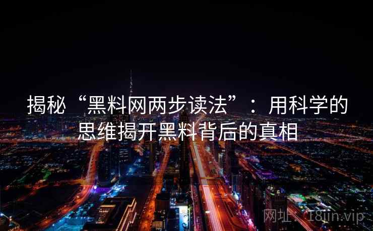 揭秘“黑料网两步读法”：用科学的思维揭开黑料背后的真相