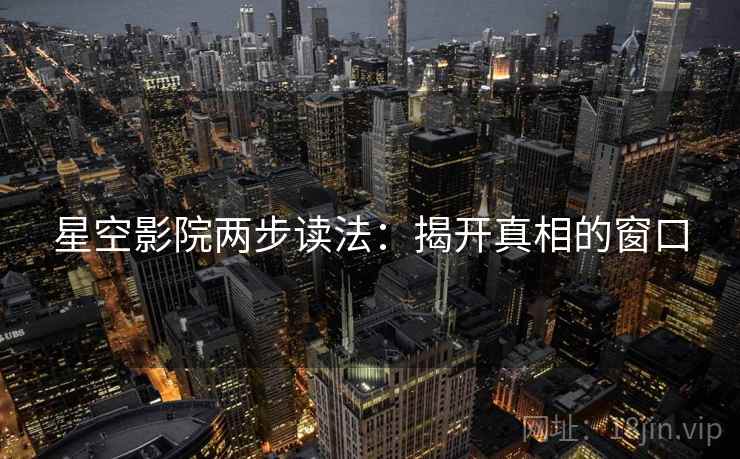星空影院两步读法：揭开真相的窗口