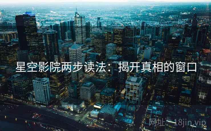 星空影院两步读法：揭开真相的窗口