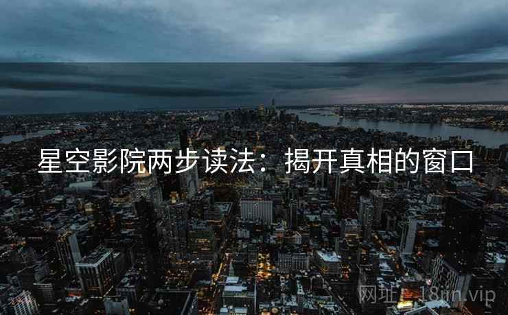 星空影院两步读法：揭开真相的窗口
