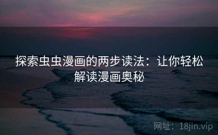 探索虫虫漫画的两步读法：让你轻松解读漫画奥秘