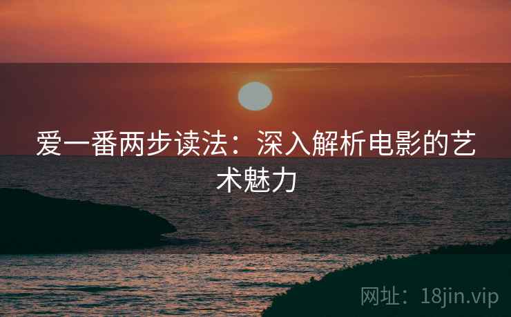 爱一番两步读法：深入解析电影的艺术魅力