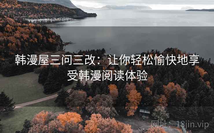 韩漫屋三问三改:让你轻松愉快地享受韩漫阅读体验