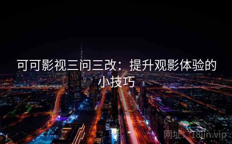 可可影视三问三改：提升观影体验的小技巧  第2张