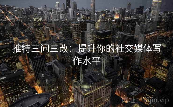 推特三问三改:提升你的社交媒体写作水平 第1张 推特三问三改:提升你的社交媒体写作水平 第1张