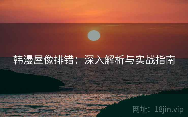 韩漫屋像排错:深入解析与实战指南 第1张 韩漫屋像排错:深入解析与实战指南 第1张