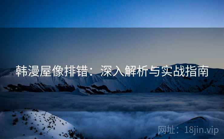 韩漫屋像排错:深入解析与实战指南 第2张 韩漫屋像排错:深入解析与实战指南 第2张