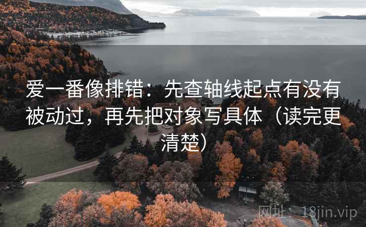 爱一番像排错:先查轴线起点有没有被动过,再先把对象写具体(读完更清楚) 第1张 爱一番像排错:先查轴线起点有没有被动过,再先把对象写具体(读完更清楚) 第1张