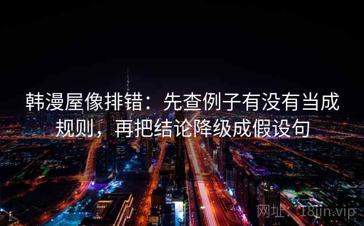 韩漫屋像排错:先查例子有没有当成规则,再把结论降级成假设句 第2张 韩漫屋像排错:先查例子有没有当成规则,再把结论降级成假设句 第2张