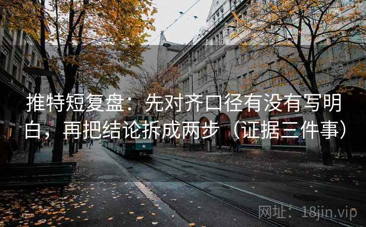 推特短复盘:先对齐口径有没有写明白,再把结论拆成两步(证据三件事)