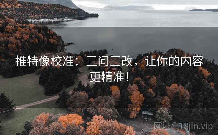 推特像校准:三问三改,让你的内容更精准!